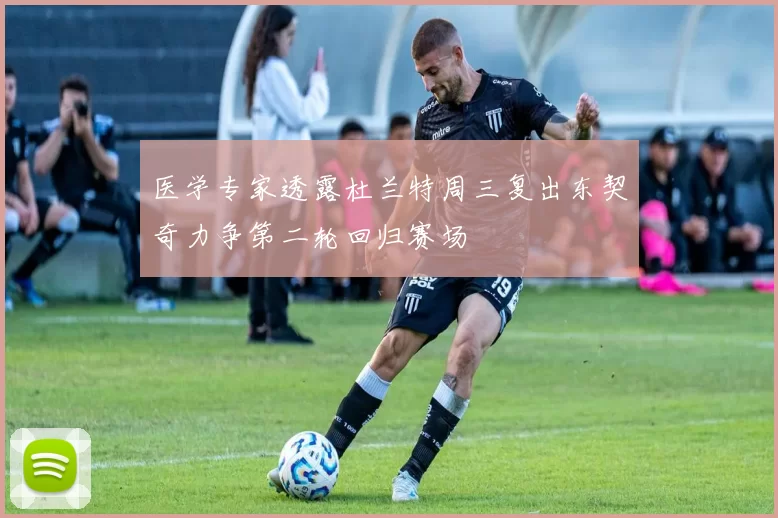 医学专家透露杜兰特周三复出东契奇力争第二轮回归赛场