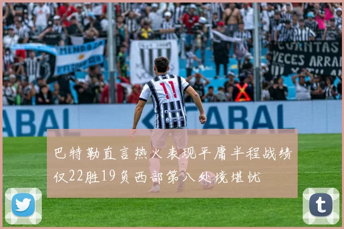 巴特勒直言热火表现平庸半程战绩仅22胜19负西部第八处境堪忧