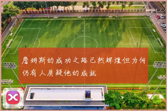 詹姆斯的成功之路已然辉煌但为何仍有人质疑他的成就