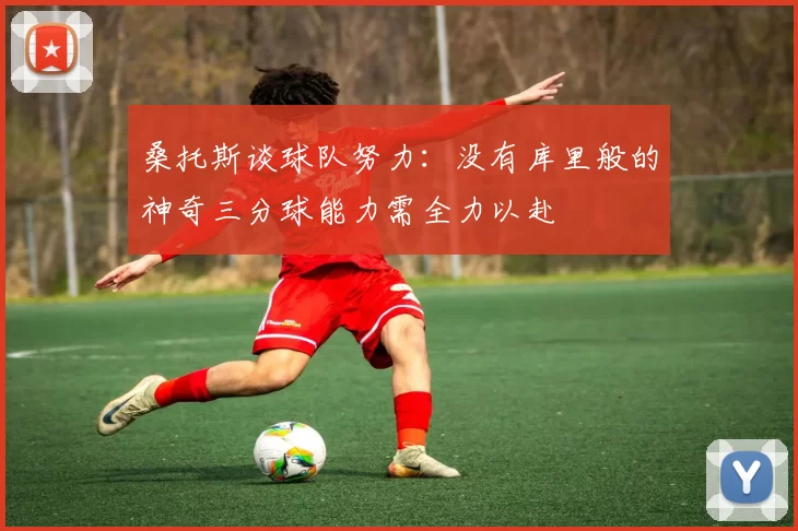 桑托斯谈球队努力：没有库里般的神奇三分球能力需全力以赴