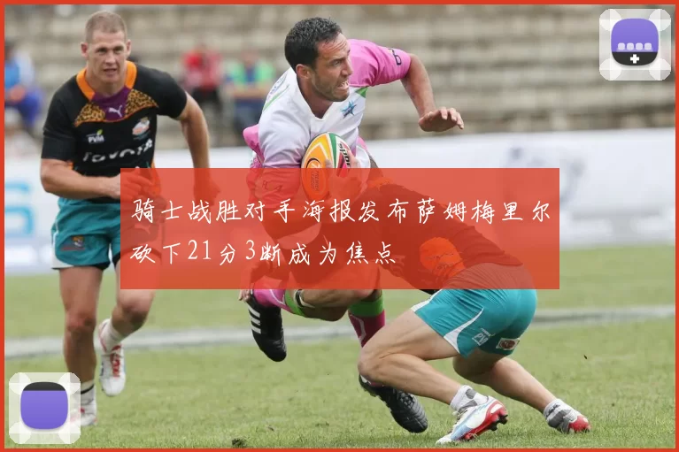 骑士战胜对手海报发布萨姆梅里尔砍下21分3断成为焦点