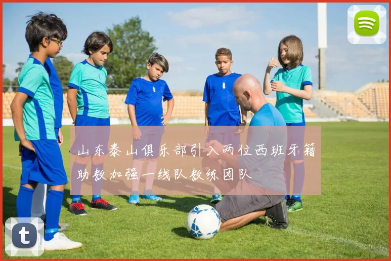 山东泰山俱乐部引入两位西班牙籍助教加强一线队教练团队